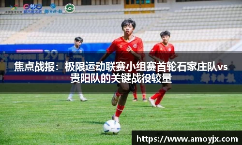 焦点战报：极限运动联赛小组赛首轮石家庄队vs贵阳队的关键战役较量