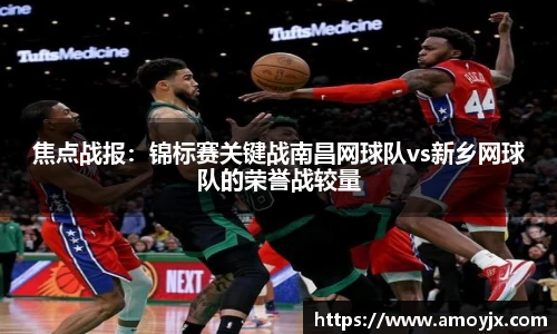 焦点战报：锦标赛关键战南昌网球队vs新乡网球队的荣誉战较量
