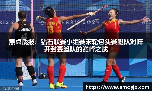 焦点战报：钻石联赛小组赛末轮包头赛艇队对阵开封赛艇队的巅峰之战