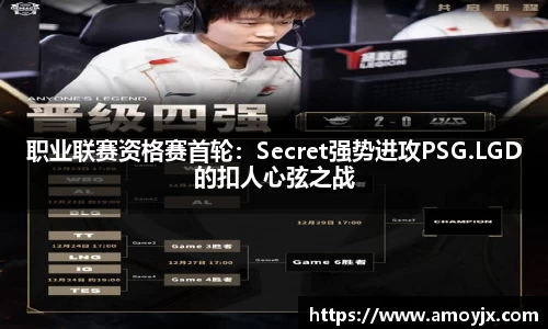 职业联赛资格赛首轮：Secret强势进攻PSG.LGD的扣人心弦之战