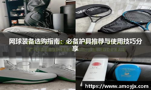 网球装备选购指南：必备护具推荐与使用技巧分享