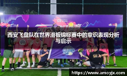 西安飞盘队在世界滑板锦标赛中的意识表现分析与启示
