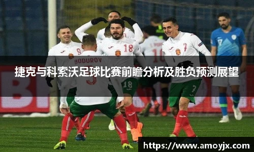捷克与科索沃足球比赛前瞻分析及胜负预测展望